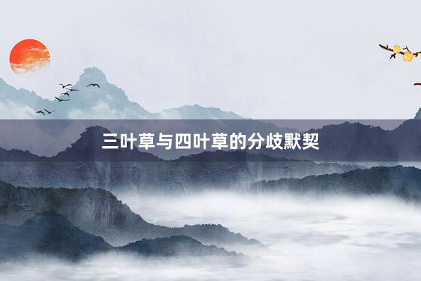 三叶草与四叶草的分歧默契
